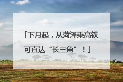 下月起，从菏泽乘高铁可直达“长三角”！