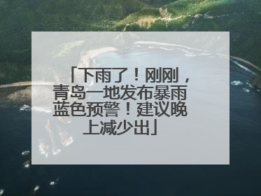 下雨了！刚刚，青岛一地发布暴雨蓝色预警！建议晚上减少出