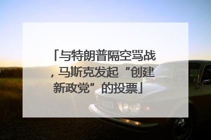 与特朗普隔空骂战，马斯克发起“创建新政党”的投票