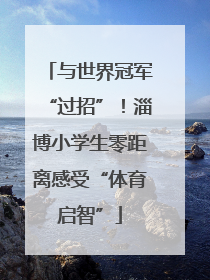 与世界冠军“过招”！淄博小学生零距离感受“体育启智”
