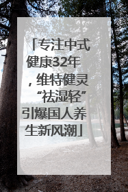 专注中式健康32年，维特健灵“祛湿轻”引爆国人养生新风潮
