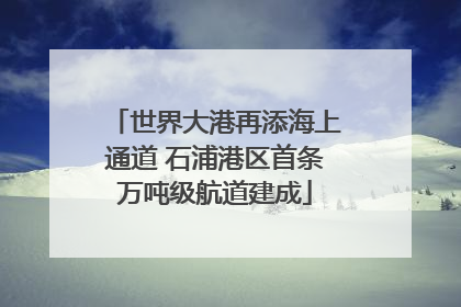 世界大港再添海上通道 石浦港区首条万吨级航道建成