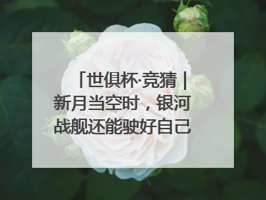 世俱杯·竞猜｜新月当空时，银河战舰还能驶好自己的航线吗？
