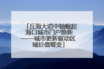 丘海大道中轴崛起 海口城市门户焕新——城市更新驱动区域价值蝶变