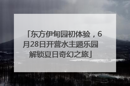 东方伊甸园初体验，6月28日开营水主题乐园解锁夏日奇幻之旅