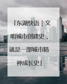 东湖快语｜文明城市创建史，就是一部城市精神成长史