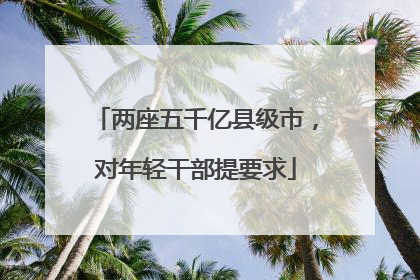 两座五千亿县级市，对年轻干部提要求