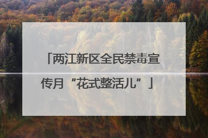 两江新区全民禁毒宣传月“花式整活儿”