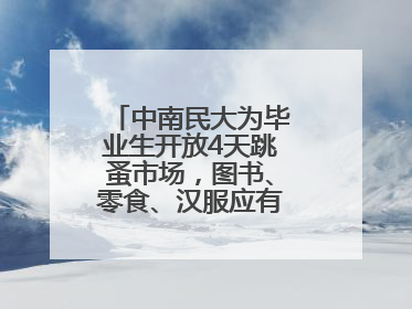 中南民大为毕业生开放4天跳蚤市场，图书、零食、汉服应有尽有，学生：卖了几十个手串
