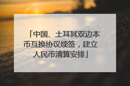 中国、土耳其双边本币互换协议续签，建立人民币清算安排