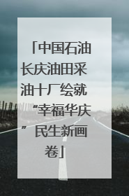 中国石油长庆油田采油十厂绘就“幸福华庆”民生新画卷