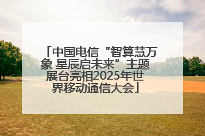 中国电信“智算慧万象 星辰启未来”主题展台亮相2025年世界移动通信大会