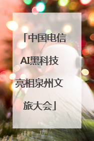 中国电信AI黑科技亮相泉州文旅大会