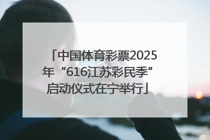 中国体育彩票2025年“616江苏彩民季”启动仪式在宁举行