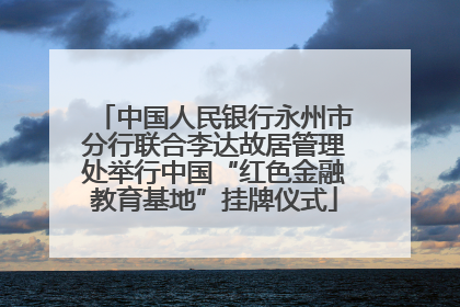 中国人民银行永州市分行联合李达故居管理处举行中国“红色金融教育基地”挂牌仪式