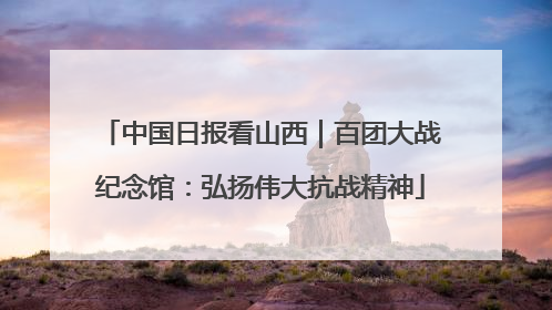 中国日报看山西｜百团大战纪念馆：弘扬伟大抗战精神