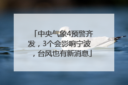 中央气象4预警齐发，3个会影响宁波，台风也有新消息