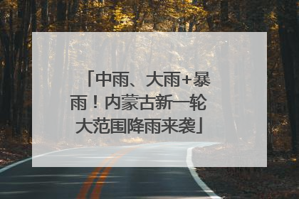 中雨、大雨+暴雨！内蒙古新一轮大范围降雨来袭