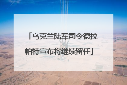 乌克兰陆军司令德拉帕特宣布将继续留任
