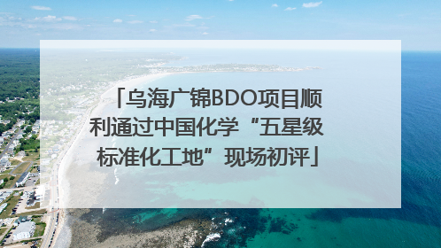 乌海广锦BDO项目顺利通过中国化学“五星级标准化工地”现场初评
