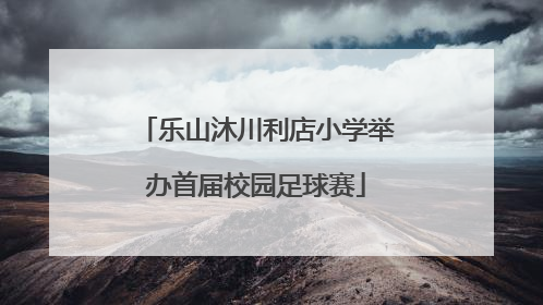 乐山沐川利店小学举办首届校园足球赛