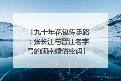 九十年花包传承路：张长江与晋江老字号的闽南婚俗密码