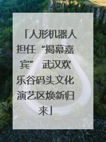 人形机器人担任“揭幕嘉宾” 武汉欢乐谷码头文化演艺区焕新归来