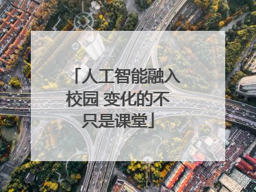 人工智能融入校园 变化的不只是课堂