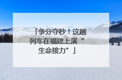 争分夺秒！这趟列车在福建上演“生命接力”
