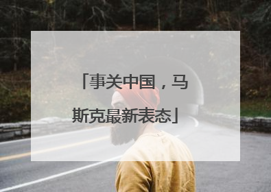 事关中国，马斯克最新表态