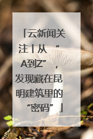 云新闻关注丨从 “A到Z”，发现藏在昆明建筑里的“密码”