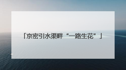 京密引水渠畔“一路生花”