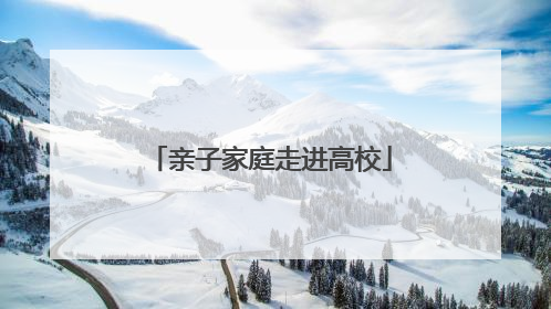 亲子家庭走进高校