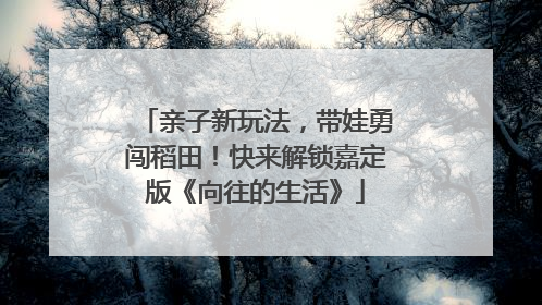 亲子新玩法，带娃勇闯稻田！快来解锁嘉定版《向往的生活》