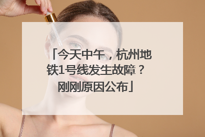 今天中午，杭州地铁1号线发生故障？刚刚原因公布