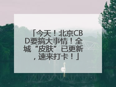 今天！北京CBD要搞大事情！全城“皮肤”已更新，速来打卡！