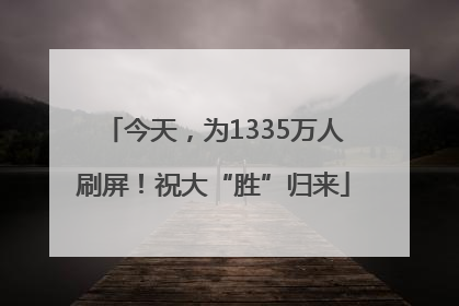 今天，为1335万人刷屏！祝大“胜”归来