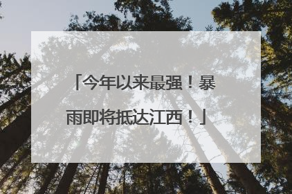 今年以来最强！暴雨即将抵达江西！