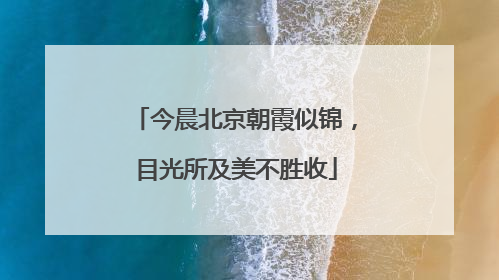 今晨北京朝霞似锦，目光所及美不胜收