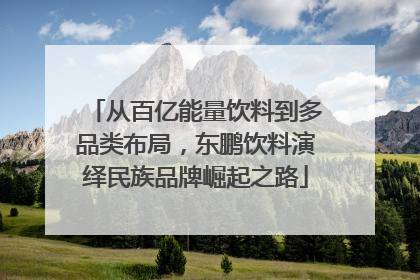 从百亿能量饮料到多品类布局，东鹏饮料演绎民族品牌崛起之路