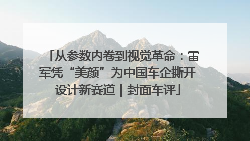 从参数内卷到视觉革命：雷军凭“美颜”为中国车企撕开设计新赛道｜封面车评