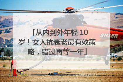 从内到外年轻 10 岁！女人抗衰老最有效策略，错过再等一年