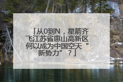 从0到N，星箭齐飞江苏省惠山高新区何以成为中国空天“新势力”？
