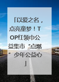 以爱之名，点亮童梦！TOP红领巾公益集市“点燃”少年公益心