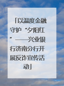 以温度金融守护“夕阳红”——兴业银行济南分行开展反诈宣传活动