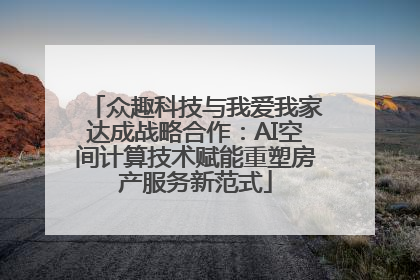 众趣科技与我爱我家达成战略合作：AI空间计算技术赋能重塑房产服务新范式