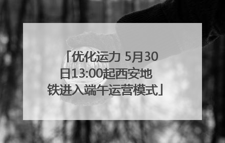 优化运力 5月30日13:00起西安地铁进入端午运营模式