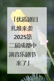 优质剧目扎堆来袭 2025第二届成都中演音乐剧节来了