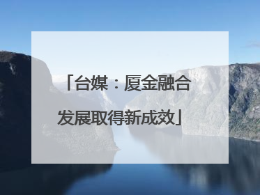 台媒：厦金融合发展取得新成效
