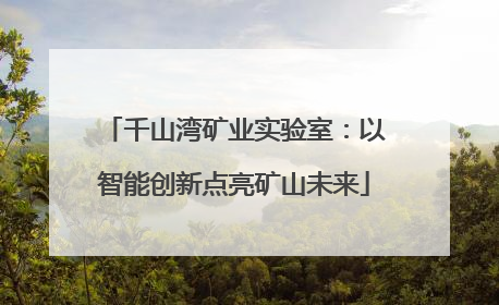 千山湾矿业实验室：以智能创新点亮矿山未来